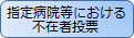 指定病院等における不在者投票